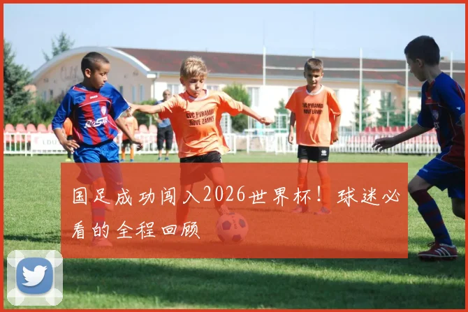国足成功闯入2026世界杯!球迷必看的全程回顾