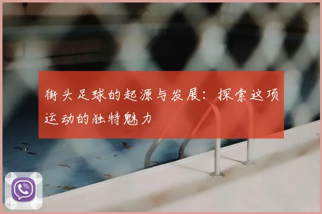 街头足球的起源与发展：探索这项运动的独特魅力