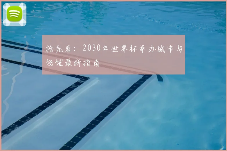 抢先看：2030年世界杯举办城市与场馆最新指南