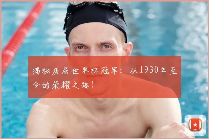 揭秘历届世界杯冠军:从1930年至今的荣耀之路!