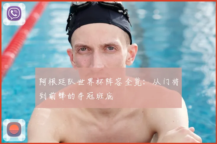 阿根廷队世界杯阵容全览：从门将到前锋的夺冠班底