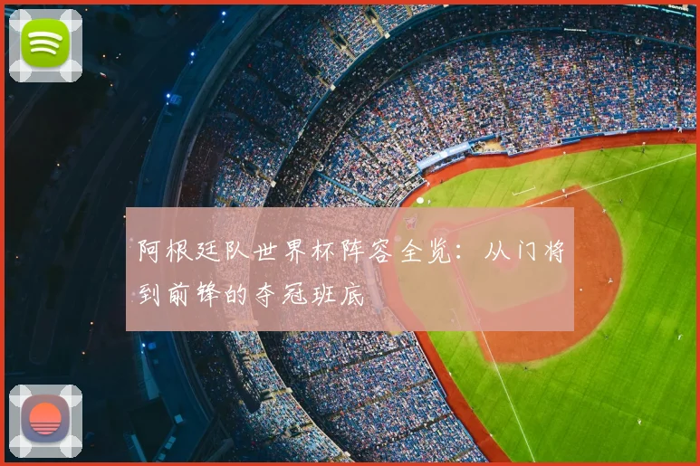 阿根廷队世界杯阵容全览：从门将到前锋的夺冠班底