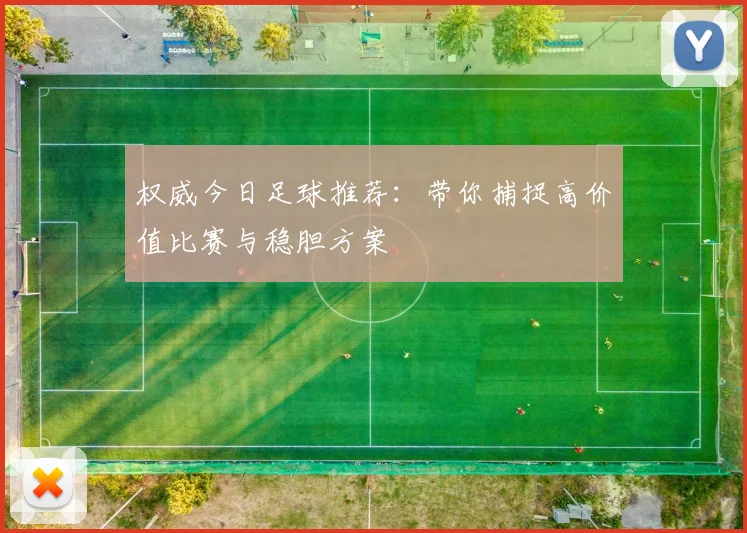 权威今日足球推荐:带你捕捉高价值比赛与稳胆方案